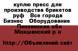 куплю пресс для производства брикетов руф - Все города Бизнес » Оборудование   . Пензенская обл.,Мокшанский р-н